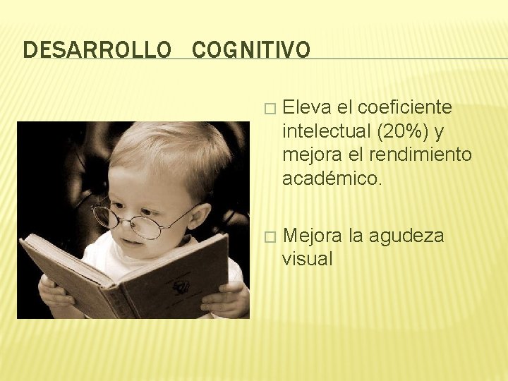 DESARROLLO COGNITIVO � Eleva el coeficiente intelectual (20%) y mejora el rendimiento académico. �