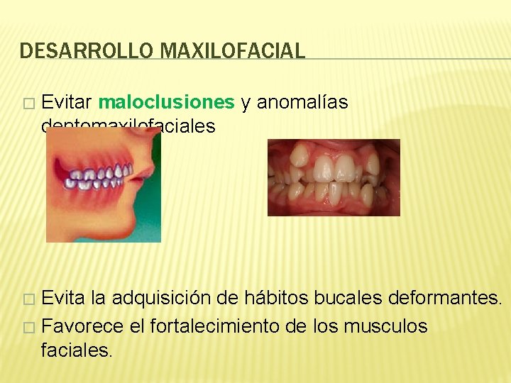 DESARROLLO MAXILOFACIAL � Evitar maloclusiones y anomalías dentomaxilofaciales Evita la adquisición de hábitos bucales