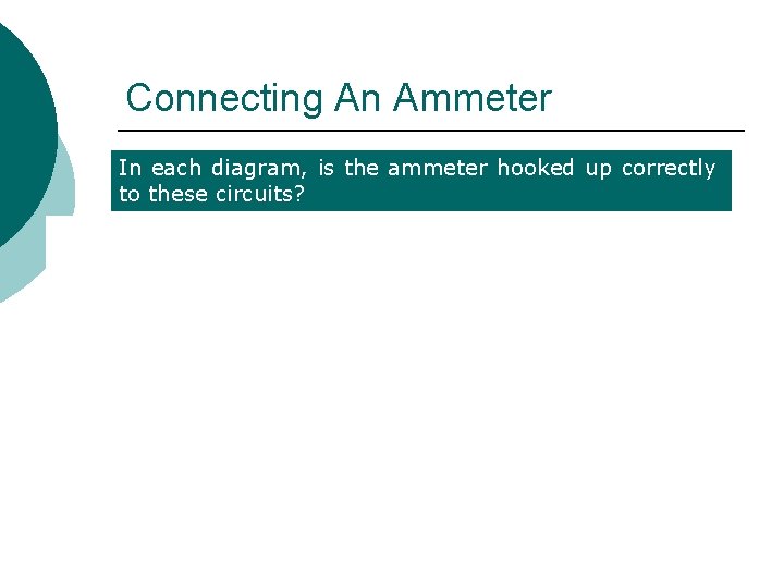 Connecting An Ammeter In each diagram, is the ammeter hooked up correctly to these