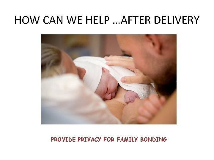 HOW CAN WE HELP …AFTER DELIVERY PROVIDE PRIVACY FOR FAMILY BONDING 