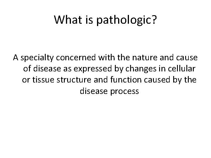 What is pathologic? A specialty concerned with the nature and cause of disease as