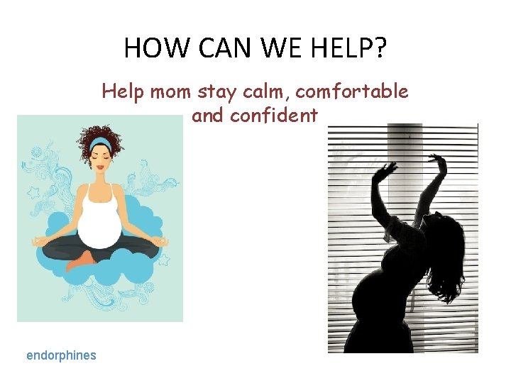 HOW CAN WE HELP? Help mom stay calm, comfortable and confident endorphines 