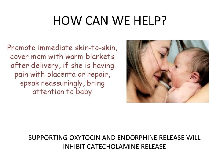 HOW CAN WE HELP? Promote immediate skin-to-skin, cover mom with warm blankets after delivery,