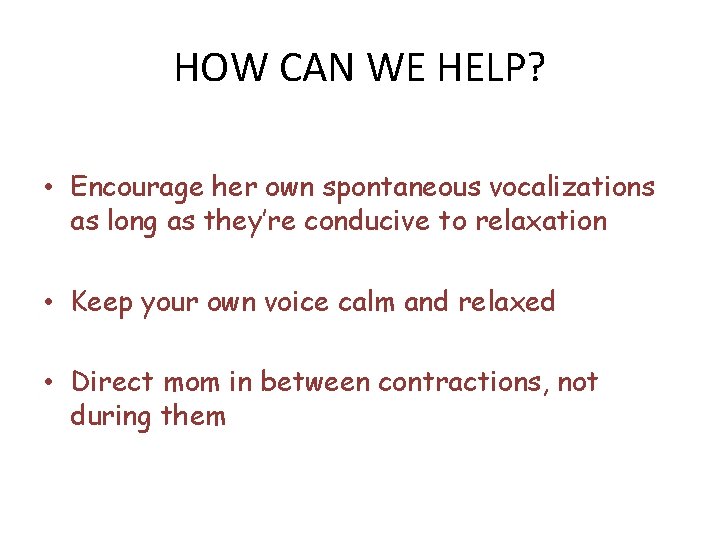 HOW CAN WE HELP? • Encourage her own spontaneous vocalizations as long as they’re