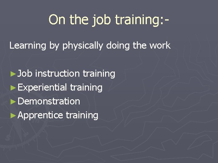 On the job training: Learning by physically doing the work ► Job instruction training