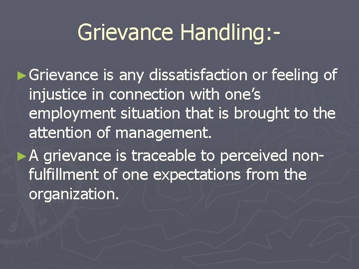 Grievance Handling: ► Grievance is any dissatisfaction or feeling of injustice in connection with