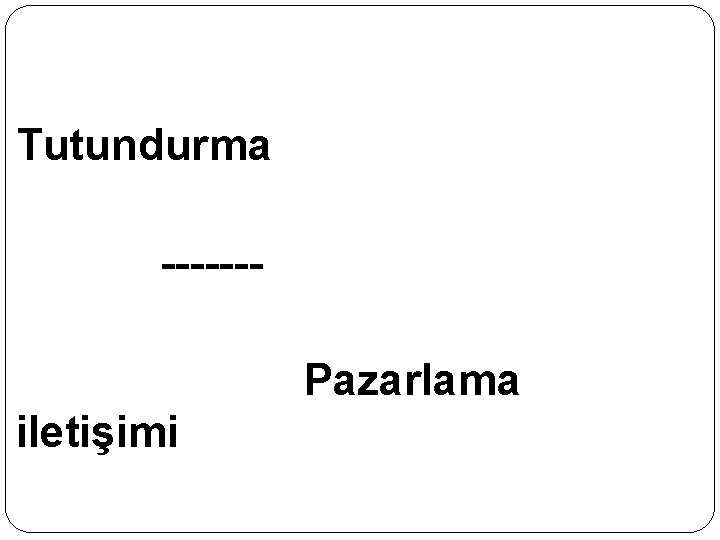 Tutundurma ------Pazarlama iletişimi 