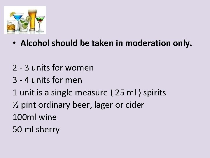  • Alcohol should be taken in moderation only. 2 - 3 units for