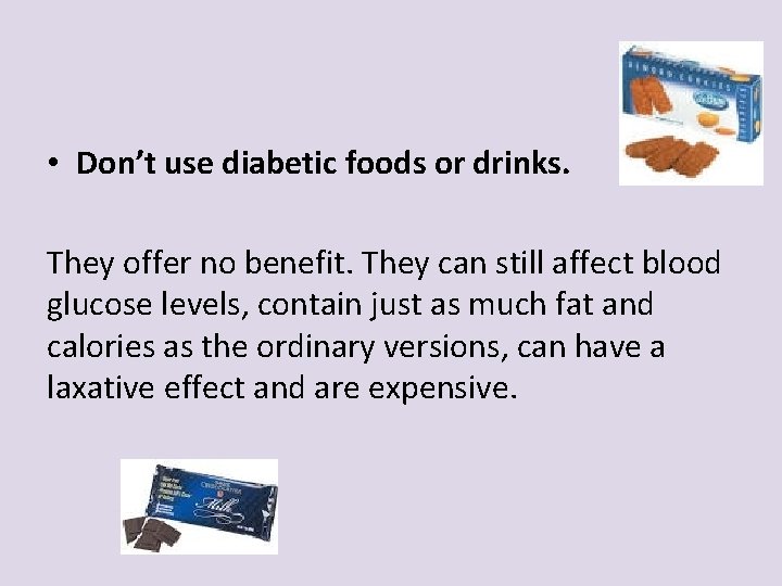  • Don’t use diabetic foods or drinks. They offer no benefit. They can