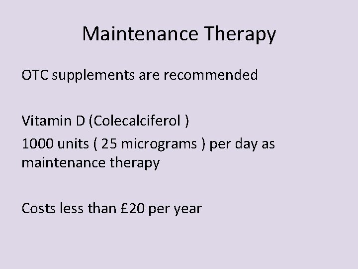 Maintenance Therapy OTC supplements are recommended Vitamin D (Colecalciferol ) 1000 units ( 25