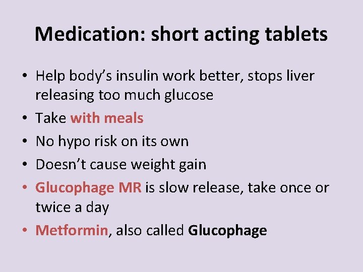 Medication: short acting tablets • Help body’s insulin work better, stops liver releasing too