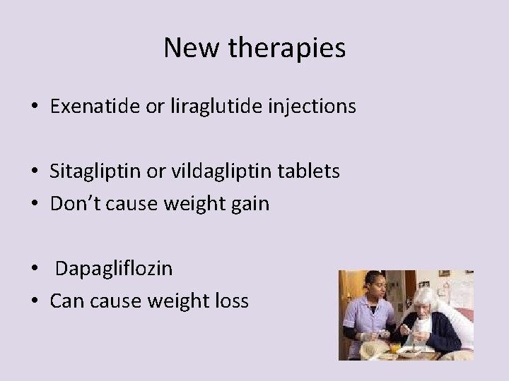 New therapies • Exenatide or liraglutide injections • Sitagliptin or vildagliptin tablets • Don’t