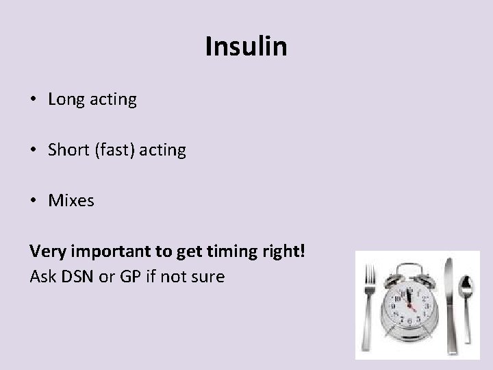 Insulin • Long acting • Short (fast) acting • Mixes Very important to get