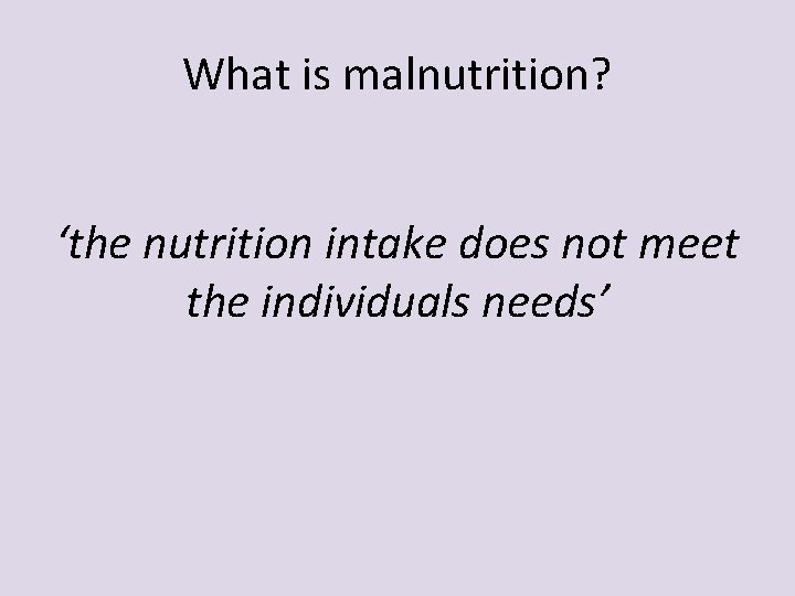 What is malnutrition? ‘the nutrition intake does not meet the individuals needs’ 