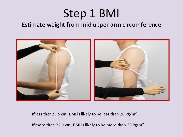 Step 1 BMI Estimate weight from mid upper arm circumference If less than 23.