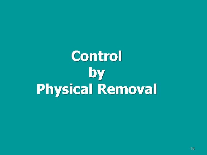 Control by Physical Removal 16 