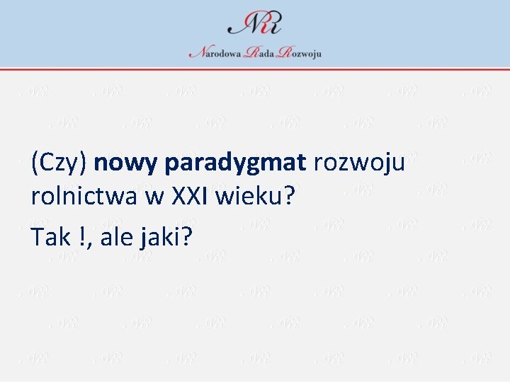 (Czy) nowy paradygmat rozwoju rolnictwa w XXI wieku? Tak !, ale jaki? 