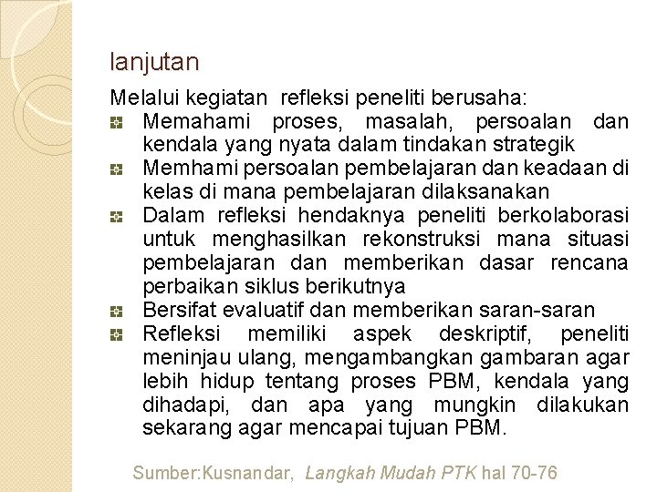 lanjutan Melalui kegiatan refleksi peneliti berusaha: Memahami proses, masalah, persoalan dan kendala yang nyata