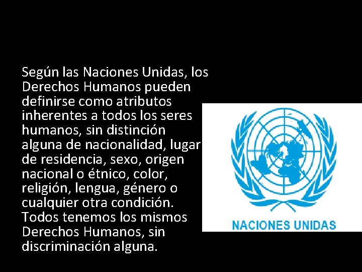 Definición Según las Naciones Unidas, los Derechos Humanos pueden definirse como atributos inherentes a