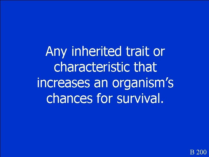 Any inherited trait or characteristic that increases an organism’s chances for survival. B 200