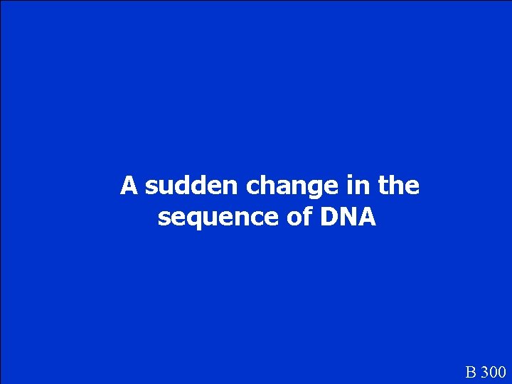 A sudden change in the sequence of DNA B 300 