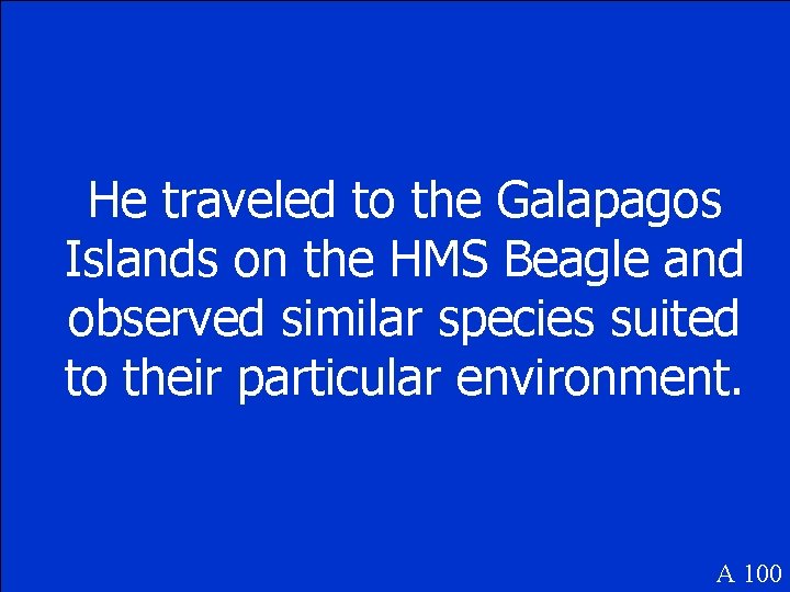 He traveled to the Galapagos Islands on the HMS Beagle and observed similar species