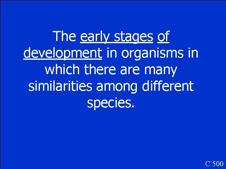 The early stages of development in organisms in which there are many similarities among