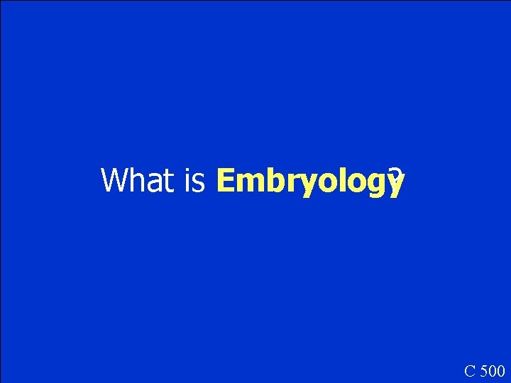 What is Embryology ? C 500 