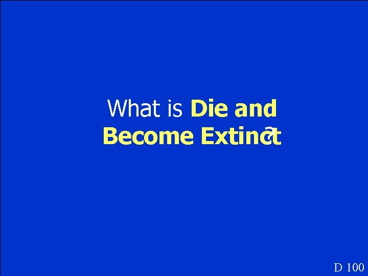 What is Die and Become Extinct ? D 100 