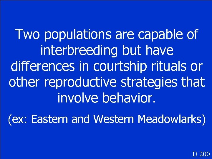 Two populations are capable of interbreeding but have differences in courtship rituals or other