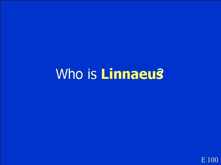 Who is Linnaeus? E 100 