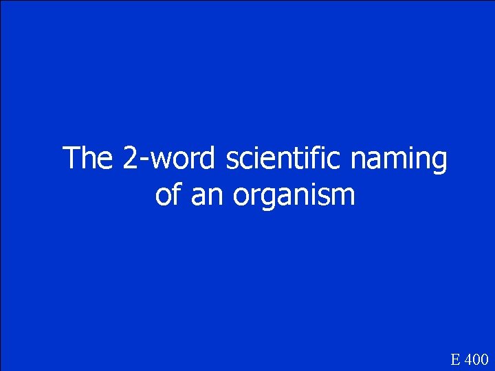 The 2 -word scientific naming of an organism E 400 