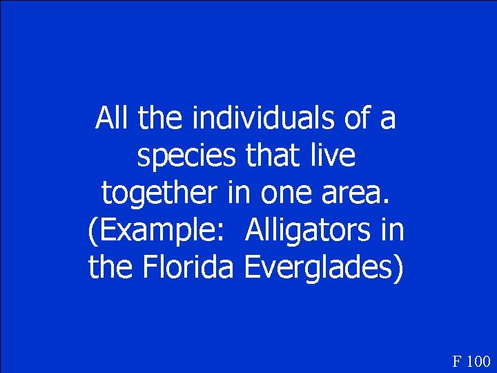 All the individuals of a species that live together in one area. (Example: Alligators