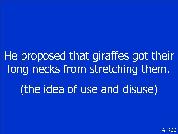 He proposed that giraffes got their long necks from stretching them. (the idea of