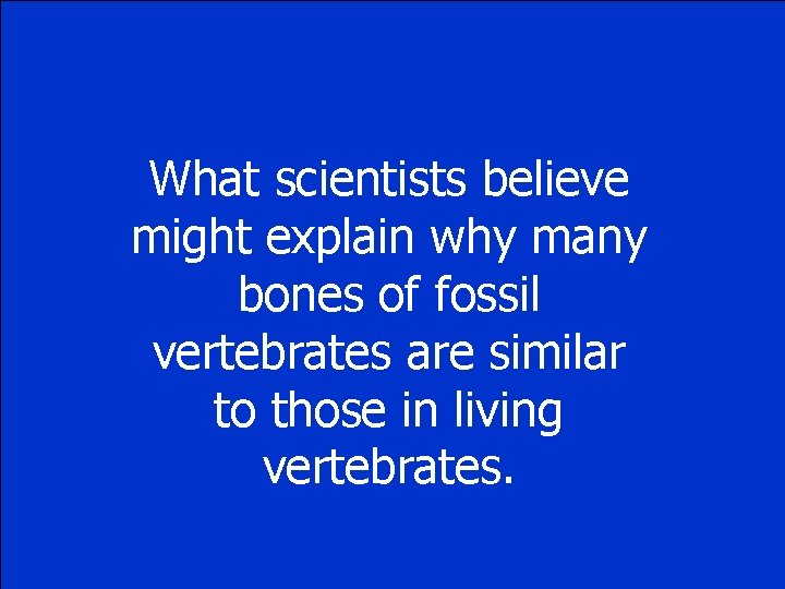 What scientists believe might explain why many bones of fossil vertebrates are similar to