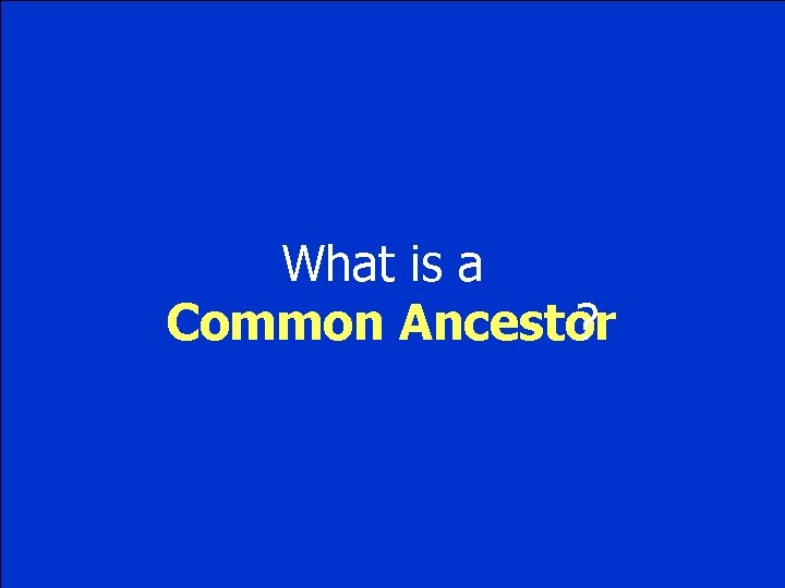 What is a Common Ancestor ? 