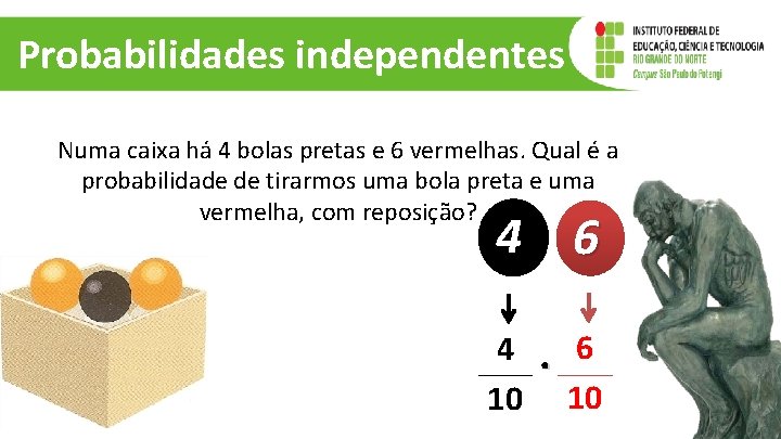 Probabilidades independentes Numa caixa há 4 bolas pretas e 6 vermelhas. Qual é a