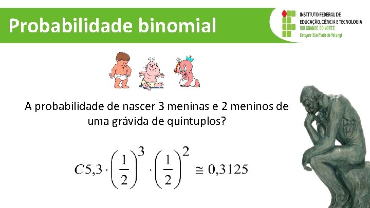 Probabilidade binomial A probabilidade de nascer 3 meninas e 2 meninos de uma grávida