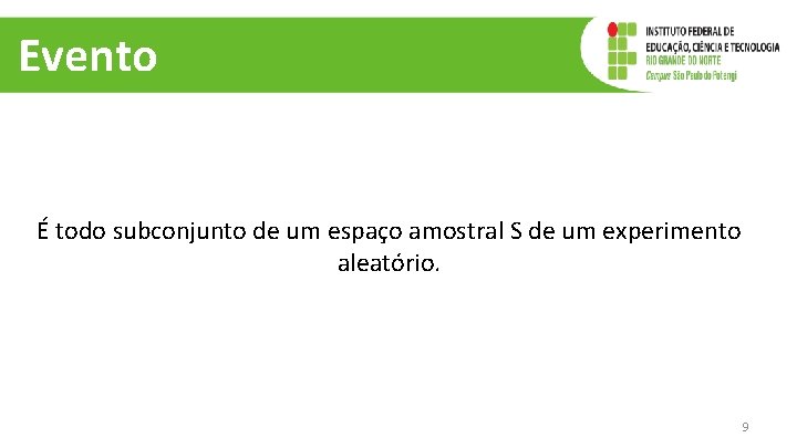 Evento É todo subconjunto de um espaço amostral S de um experimento aleatório. 9