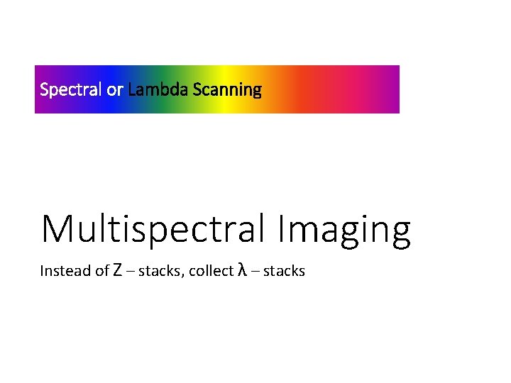 Spectral or Lambda Scanning Multispectral Imaging Instead of Z – stacks, collect λ –