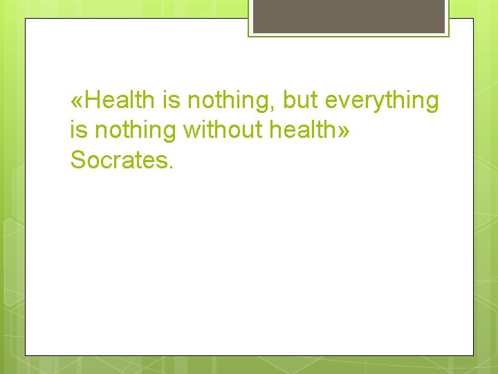  «Health is nothing, but everything is nothing without health» Socrates. 