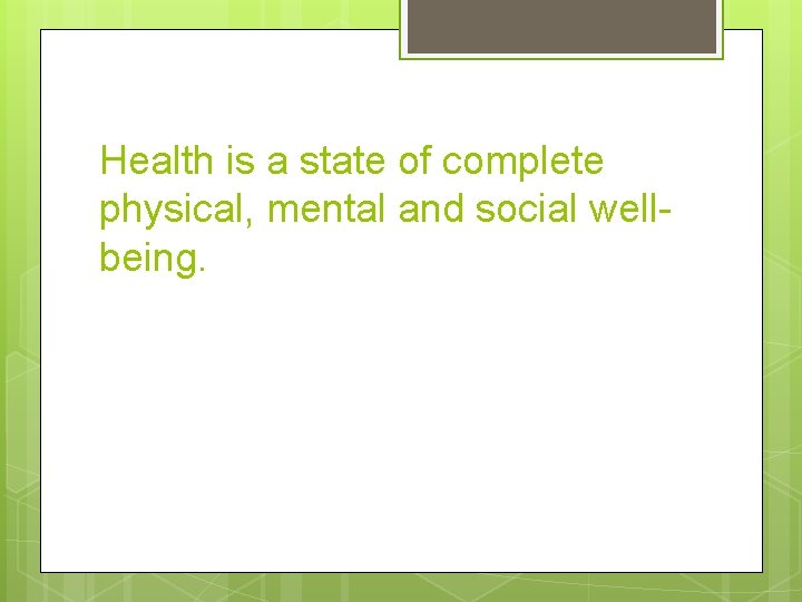 Health is a state of complete physical, mental and social wellbeing. 