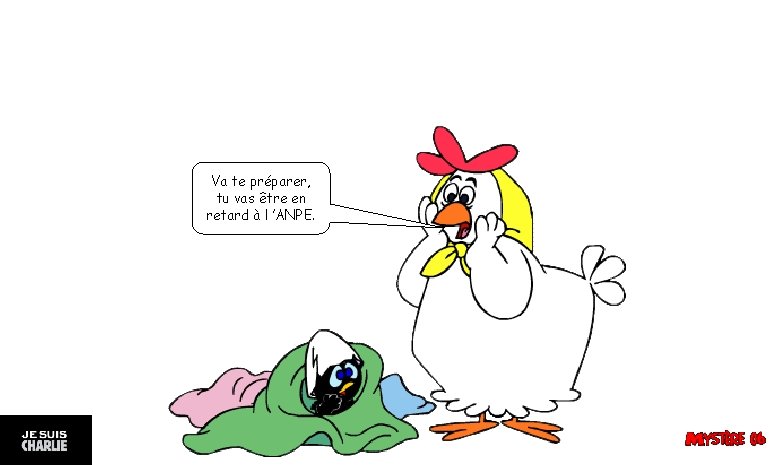 Va te préparer, tu vas être en retard à l ’ANPE. 