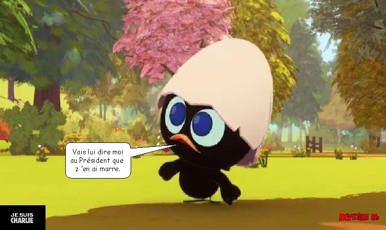 Vais lui dire moi au Président que z ’en ai marre. 