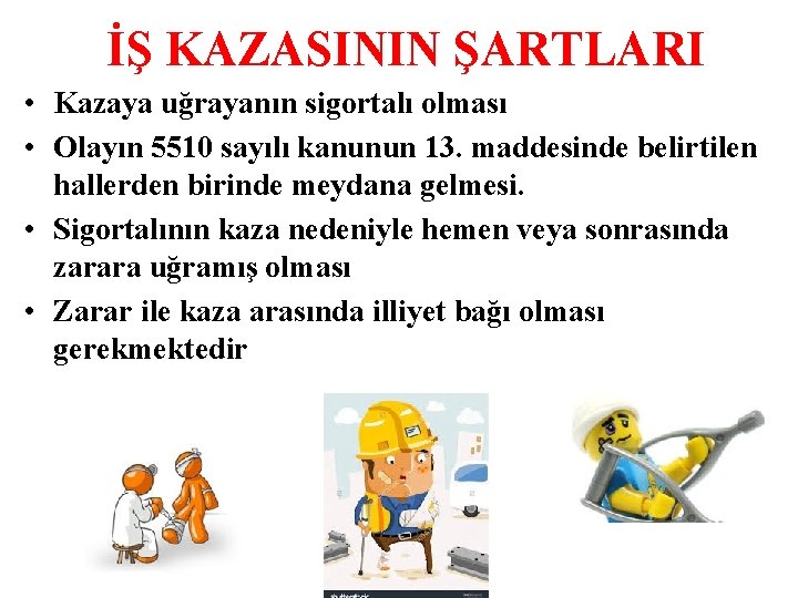 İŞ KAZASININ ŞARTLARI • Kazaya uğrayanın sigortalı olması • Olayın 5510 sayılı kanunun 13.