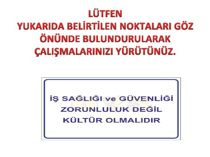 LÜTFEN YUKARIDA BELİRTİLEN NOKTALARI GÖZ ÖNÜNDE BULUNDURULARAK ÇALIŞMALARINIZI YÜRÜTÜNÜZ. 