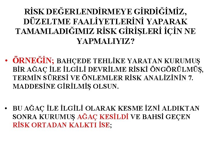 RİSK DEĞERLENDİRMEYE GİRDİĞİMİZ, DÜZELTME FAALİYETLERİNİ YAPARAK TAMAMLADIĞIMIZ RİSK GİRİŞLERİ İÇİN NE YAPMALIYIZ? • ÖRNEĞİN;