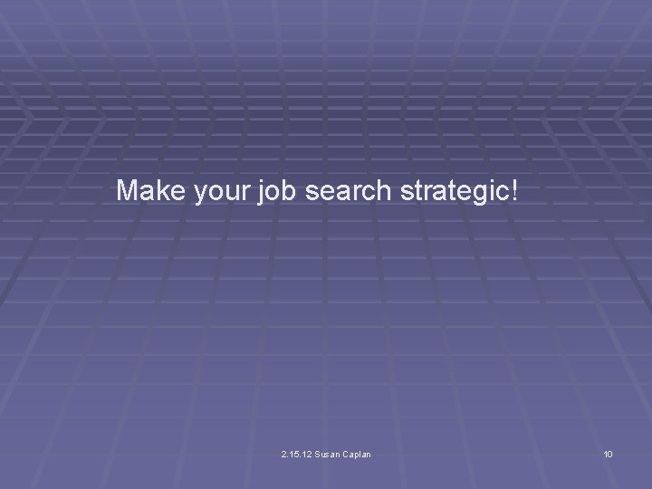 Make your job search strategic! 2. 15. 12 Susan Caplan 10 