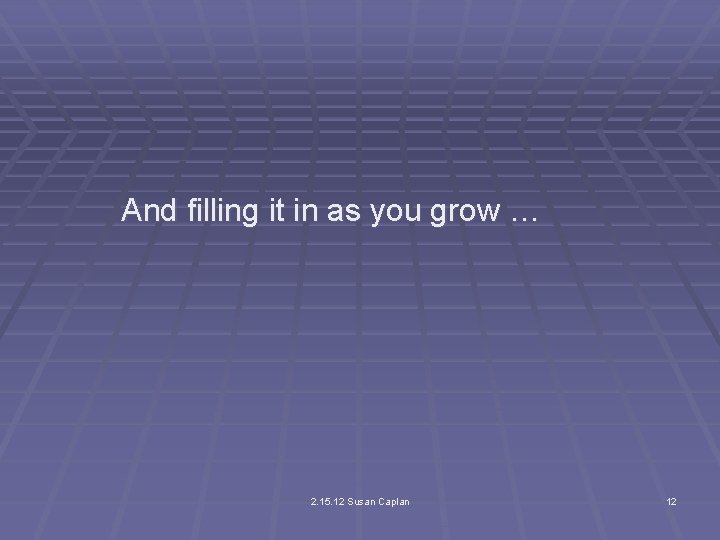 And filling it in as you grow … 2. 15. 12 Susan Caplan 12