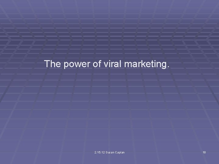 The power of viral marketing. 2. 15. 12 Susan Caplan 18 